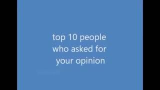 Top 10 people who asked for your opinion (number 6 will surprise you)